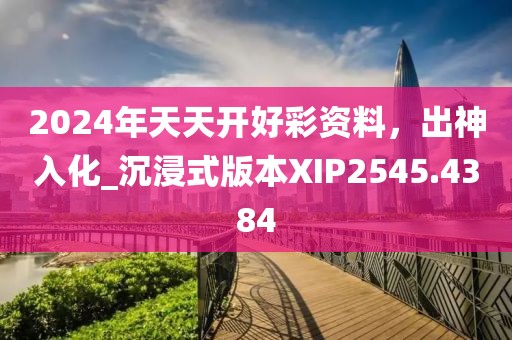 2024年天天開(kāi)好彩資料，出神入化_沉浸式版本XIP2545.4384