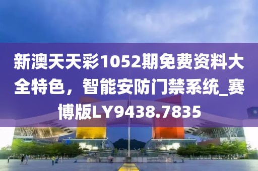 新澳天天彩1052期免費(fèi)資料大全特色,智能安防門禁系統(tǒng)_賽博版LY9438.7835