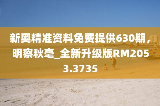 新奧精準資料免費提供630期，明察秋毫_全新升級版RM2053.3735