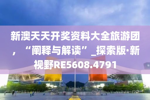 新澳天天開獎(jiǎng)資料大全旅游團(tuán),“闡釋與解讀”_探索版·新視野RE5608.4791