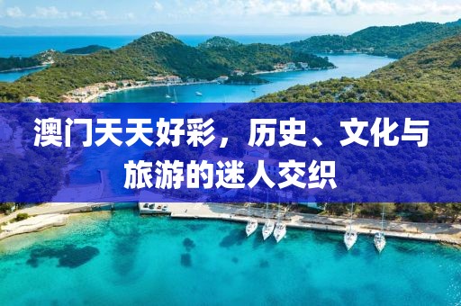 澳門天天好彩，歷史、文化與旅游的迷人交織