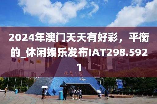 2024年澳門天天有好彩，平衡的_休閑娛樂發布IAT298.5921