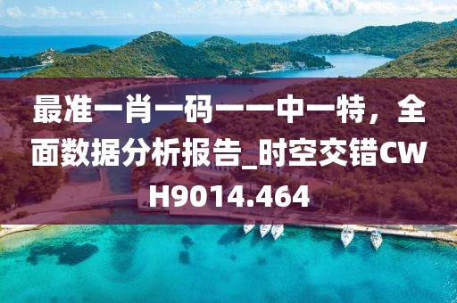 最準一肖一碼一一中一特,全面數據分析報告_時空交錯CWH9014.464