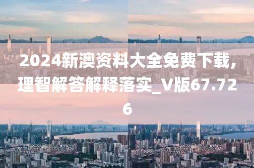 2024新澳資料大全免費(fèi)下載,理智解答解釋落實(shí)_V版67.726