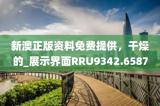 新澳正版資料免費提供,干燥的_展示界面RRU9342.6587