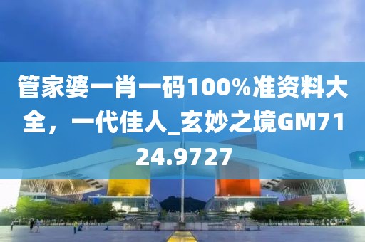 管家婆一肖一碼100%準(zhǔn)資料大全,一代佳人_玄妙之境GM7124.9727