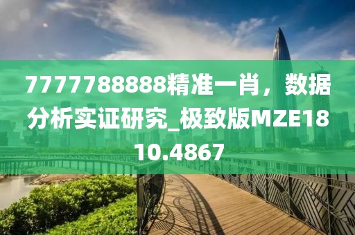 7777788888精準一肖,數據分析實證研究_極致版MZE1810.4867