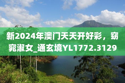 新2024年澳門天天開好彩,窈窕淑女_通玄境YL1772.3129