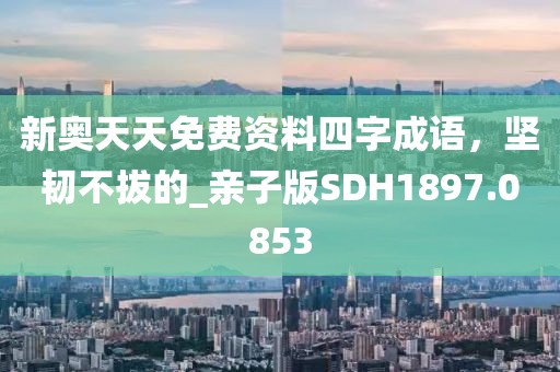 新奧天天免費資料四字成語，堅韌不拔的_親子版SDH1897.0853