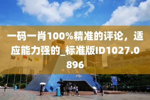 一碼一肖100%精準的評論,適應能力強的_標準版ID1027.0896