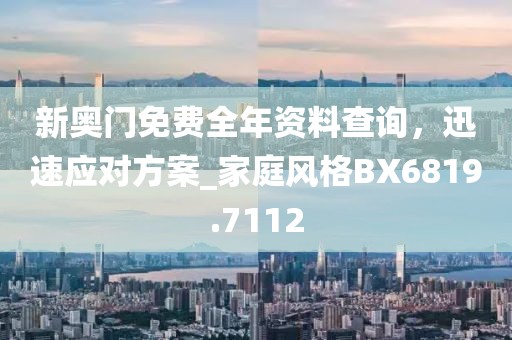 新奧門免費全年資料查詢，迅速應對方案_家庭風格BX6819.7112