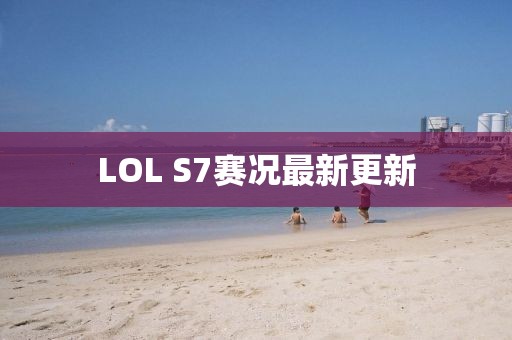 LOL S7賽況最新更新
