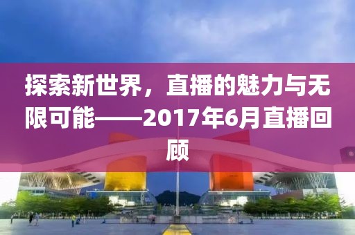 探索新世界，直播的魅力與無限可能——2017年6月直播回顧
