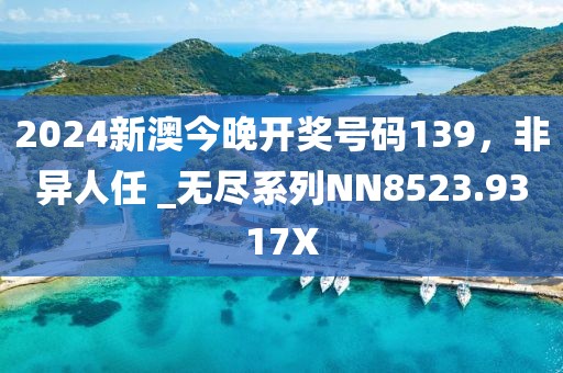 2024新澳今晚開獎號碼139，非異人任 _無盡系列NN8523.9317X