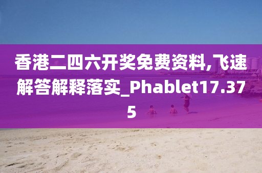 香港二四六開獎免費(fèi)資料,飛速解答解釋落實(shí)_Phablet17.375