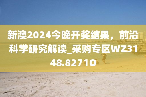 新澳2024今晚開獎結果，前沿科學研究解讀_采購專區WZ3148.8271O