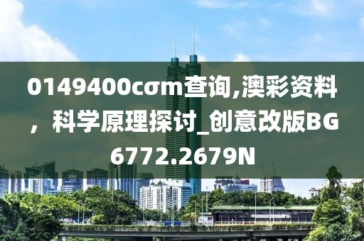 0149400cσm查詢,澳彩資料,科學(xué)原理探討_創(chuàng)意改版BG6772.2679N