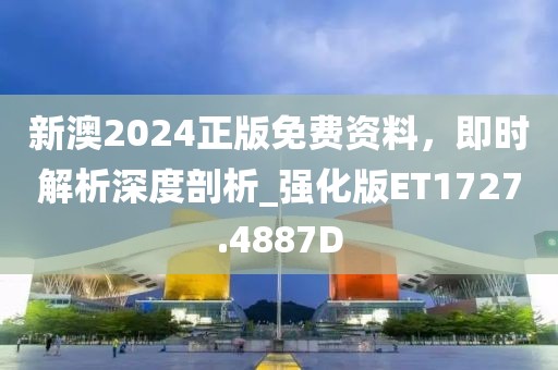 新澳2024正版免費資料，即時解析深度剖析_強化版ET1727.4887D