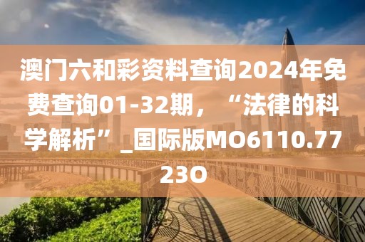 澳門六和彩資料查詢2024年免費(fèi)查詢01-32期，“法律的科學(xué)解析”_國際版MO6110.7723O