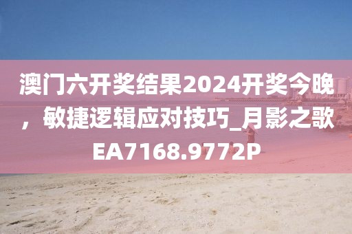 澳門六開獎結果2024開獎今晚，敏捷邏輯應對技巧_月影之歌EA7168.9772P