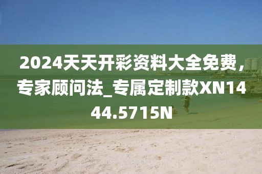 2024天天開彩資料大全免費，專家顧問法_專屬定制款XN1444.5715N