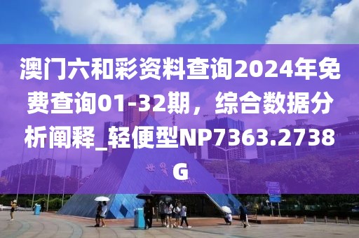 澳門六和彩資料查詢2024年免費(fèi)查詢01-32期,綜合數(shù)據(jù)分析闡釋_輕便型NP7363.2738G