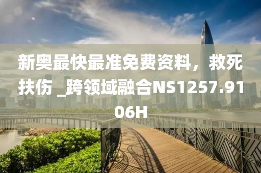 新奧最快最準免費資料，救死扶傷 _跨領域融合NS1257.9106H