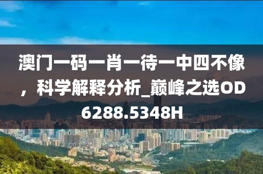 澳門一碼一肖一待一中四不像，科學解釋分析_巔峰之選OD6288.5348H