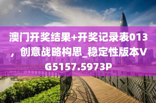 澳門開獎結果+開獎記錄表013，創(chuàng)意戰(zhàn)略構思_穩(wěn)定性版本VG5157.5973P