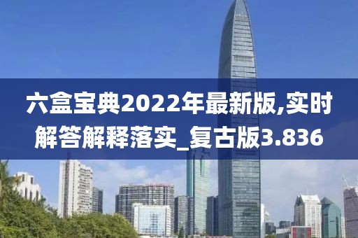 六盒寶典2022年最新版,實時解答解釋落實_復古版3.836