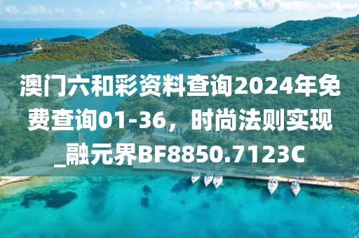 澳門六和彩資料查詢2024年免費查詢01-36，時尚法則實現(xiàn)_融元界BF8850.7123C