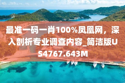 最準一碼一肖100%鳳凰網，深入剖析專業調查內容_簡潔版US4767.643M