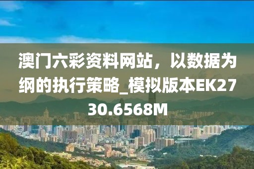 澳門六彩資料網站，以數據為綱的執行策略_模擬版本EK2730.6568M