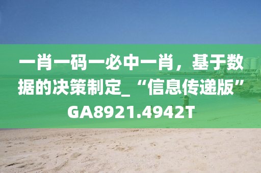 一肖一碼一必中一肖，基于數據的決策制定_“信息傳遞版”GA8921.4942T