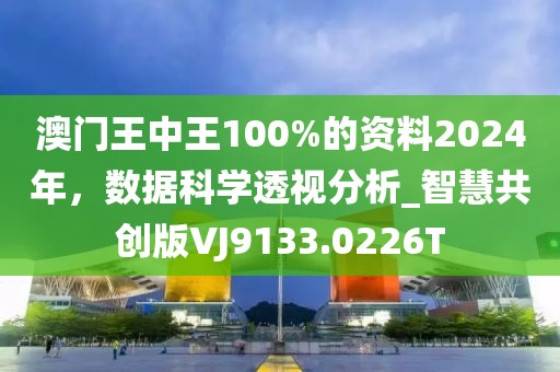 澳門王中王100%的資料2024年,數據科學透視分析_智慧共創版VJ9133.0226T