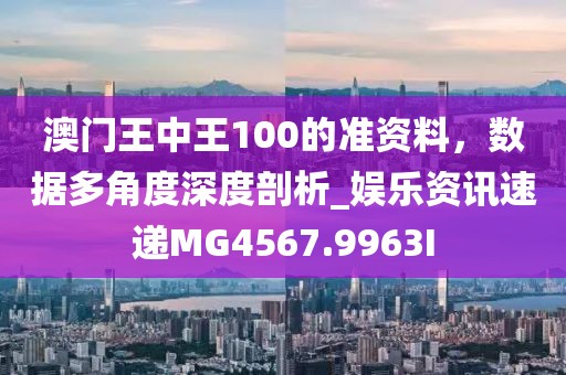 澳門(mén)王中王100的準(zhǔn)資料，數(shù)據(jù)多角度深度剖析_娛樂(lè)資訊速遞MG4567.9963I