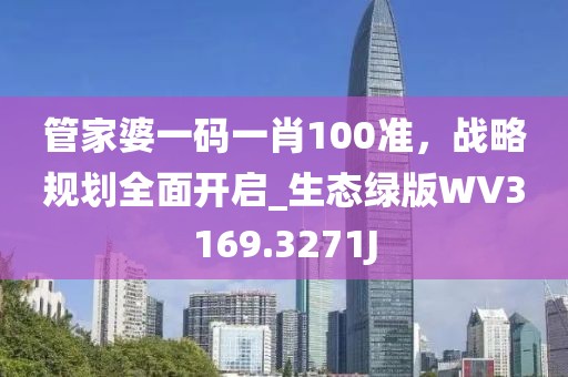 管家婆一碼一肖100準，戰略規劃全面開啟_生態綠版WV3169.3271J