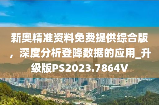 新奧精準資料免費提供綜合版,深度分析登降數據的應用_升級版PS2023.7864V