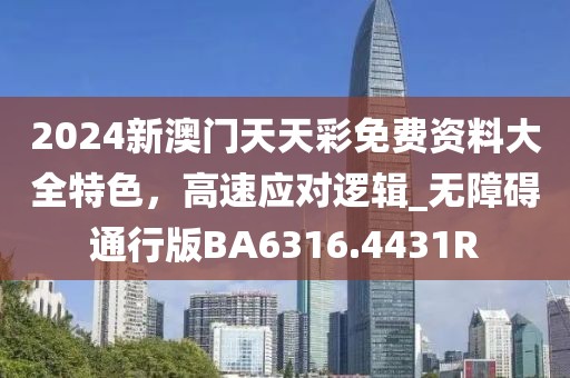 2024新澳門天天彩免費資料大全特色，高速應對邏輯_無障礙通行版BA6316.4431R