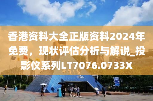 香港資料大全正版資料2024年免費,現狀評估分析與解說_投影儀系列LT7076.0733X