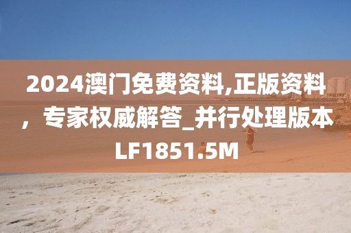 2024澳門免費(fèi)資料,正版資料,專家權(quán)威解答_并行處理版本LF1851.5M