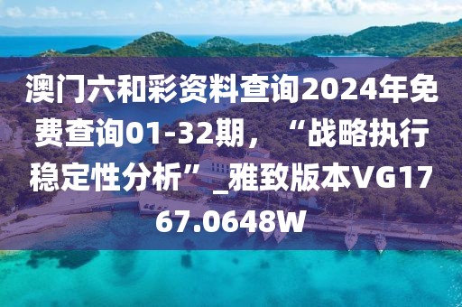 澳門六和彩資料查詢2024年免費(fèi)查詢01-32期,“戰(zhàn)略執(zhí)行穩(wěn)定性分析”_雅致版本VG1767.0648W