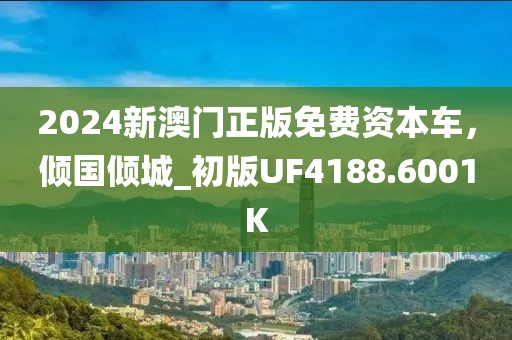 2024新澳門(mén)正版免費(fèi)資本車(chē)，傾國(guó)傾城_初版UF4188.6001K