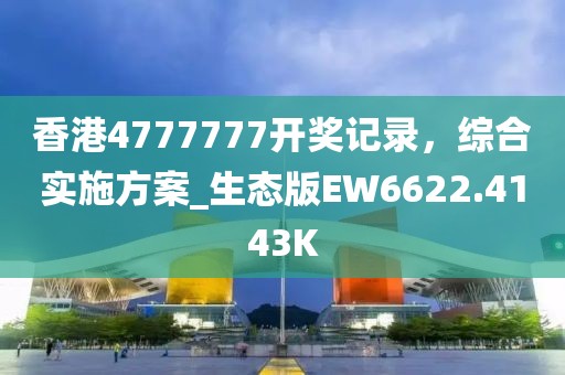 香港4777777開獎(jiǎng)記錄，綜合實(shí)施方案_生態(tài)版EW6622.4143K