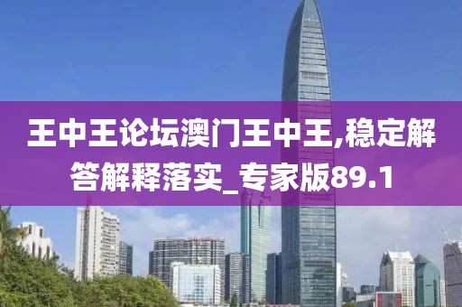 王中王論壇澳門王中王,穩定解答解釋落實_專家版89.1