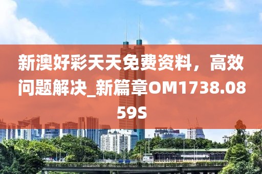 新澳好彩天天免費資料,高效問題解決_新篇章OM1738.0859S