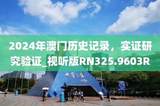 2024年澳門(mén)歷史記錄，實(shí)證研究驗(yàn)證_視聽(tīng)版RN325.9603R