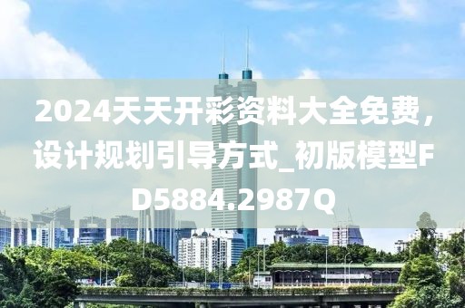 2024天天開彩資料大全免費，設計規(guī)劃引導方式_初版模型FD5884.2987Q