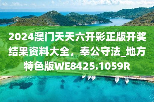 2024澳門天天六開彩正版開獎結果資料大全,奉公守法_地方特色版WE8425.1059R