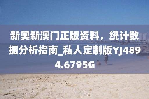 新奧新澳門正版資料，統計數據分析指南_私人定制版YJ4894.6795G
